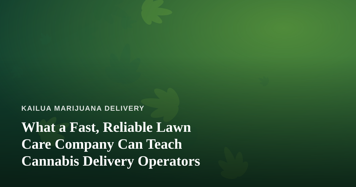 What a Fast, Reliable Lawn Care Company Can Teach Cannabis Delivery Operators