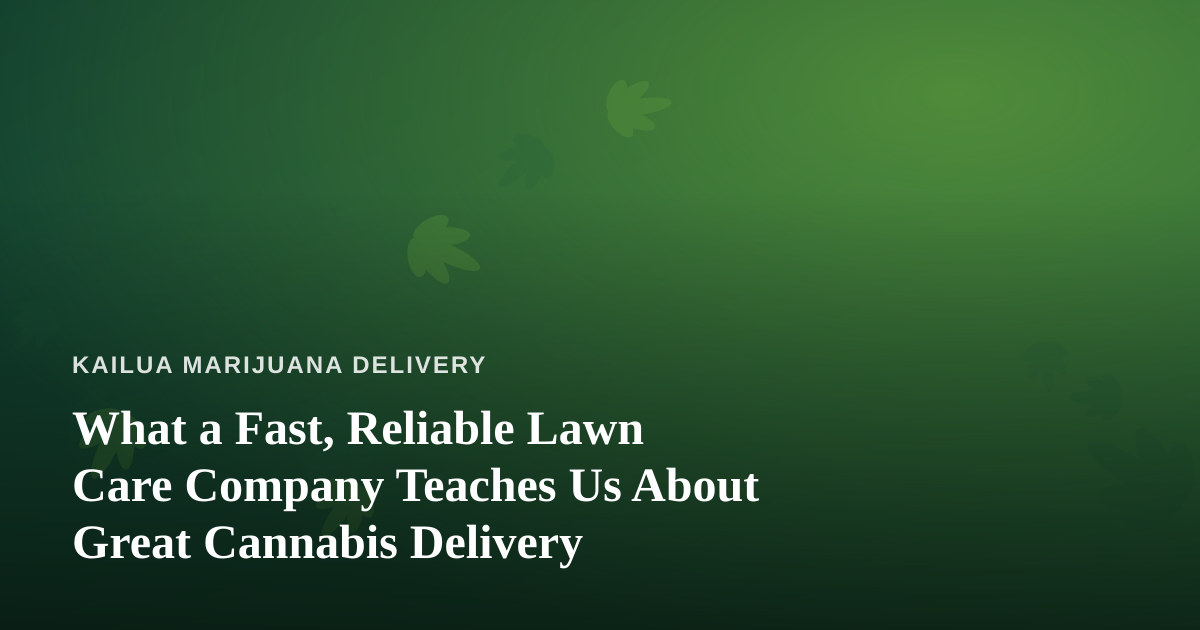 What a Fast, Reliable Lawn Care Company Teaches Us About Great Cannabis Delivery