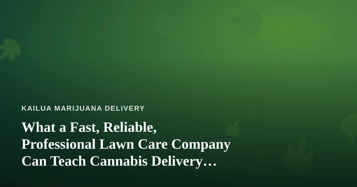 What a Fast, Reliable, Professional Lawn Care Company Can Teach Cannabis Delivery Services