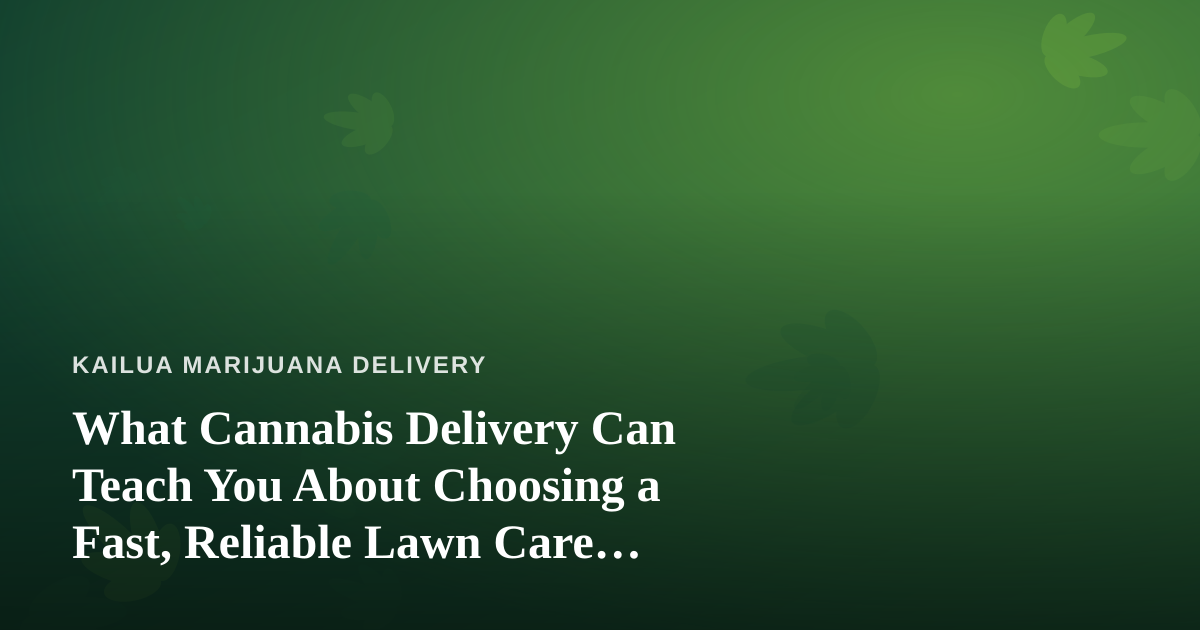 What Cannabis Delivery Can Teach You About Choosing a Fast, Reliable Lawn Care Company