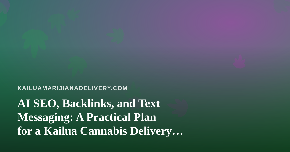 AI SEO, Backlinks, and Text Messaging: A Practical Plan for a Kailua Cannabis Delivery Business