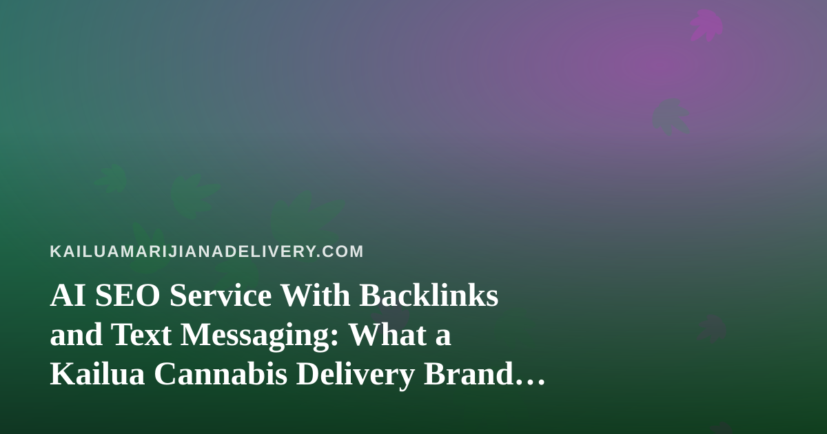 AI SEO Service With Backlinks and Text Messaging: What a Kailua Cannabis Delivery Brand Should Know