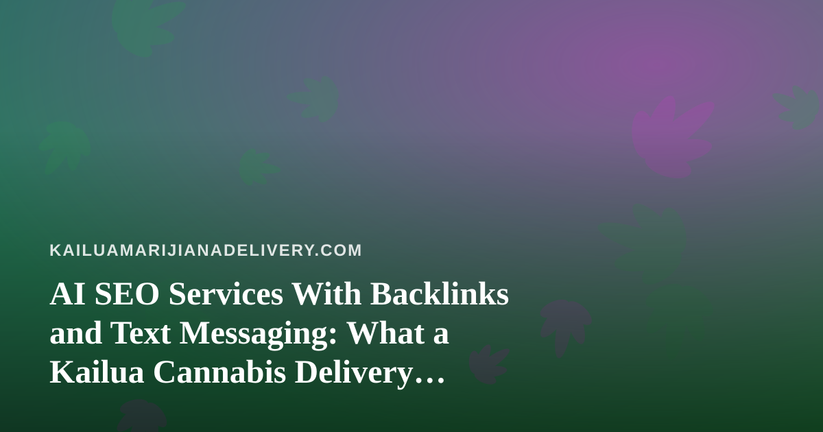 AI SEO Services With Backlinks and Text Messaging: What a Kailua Cannabis Delivery Business Should Know