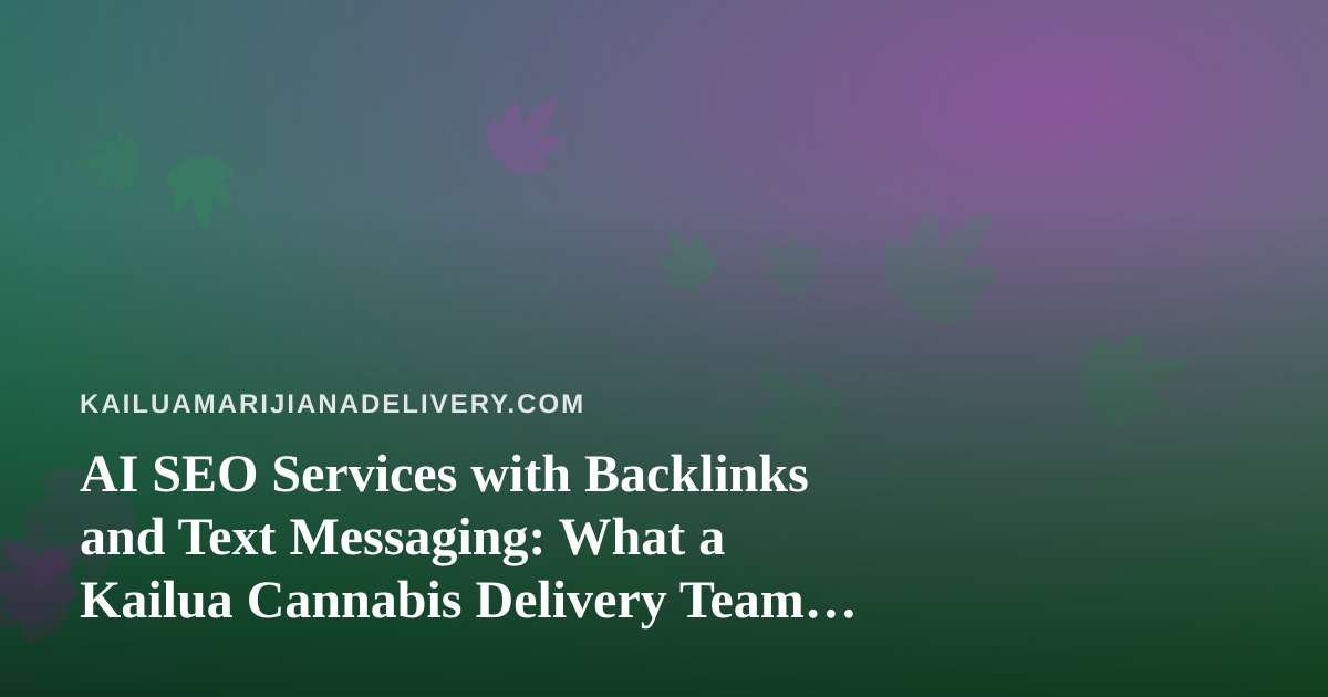 AI SEO Services with Backlinks and Text Messaging: What a Kailua Cannabis Delivery Team Should Check First