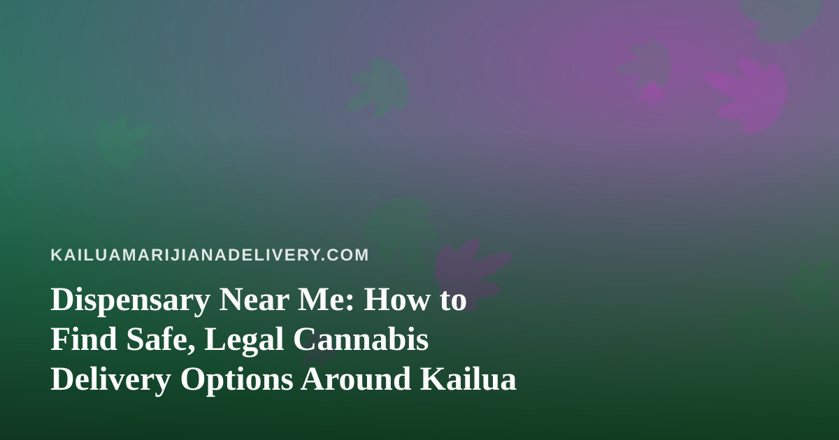 Dispensary Near Me: How to Find Safe, Legal Cannabis Delivery Options Around Kailua