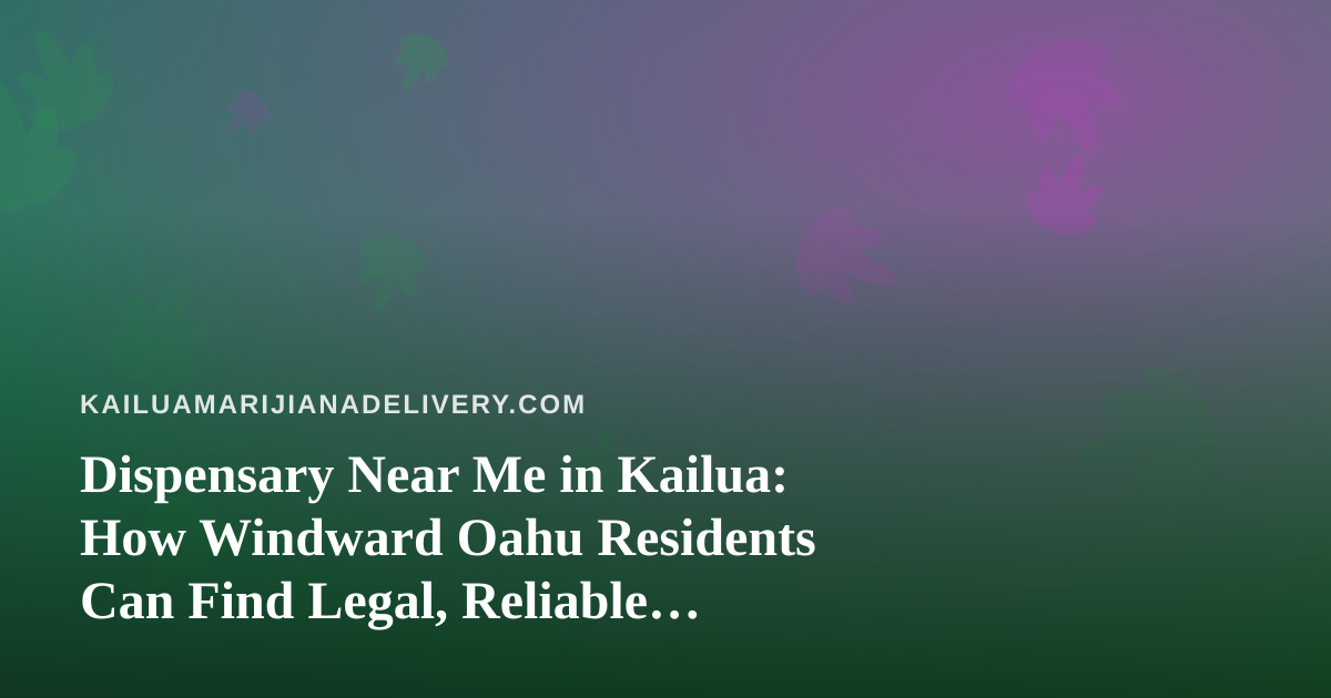 Dispensary Near Me in Kailua: How Windward Oahu Residents Can Find Legal, Reliable Cannabis Delivery