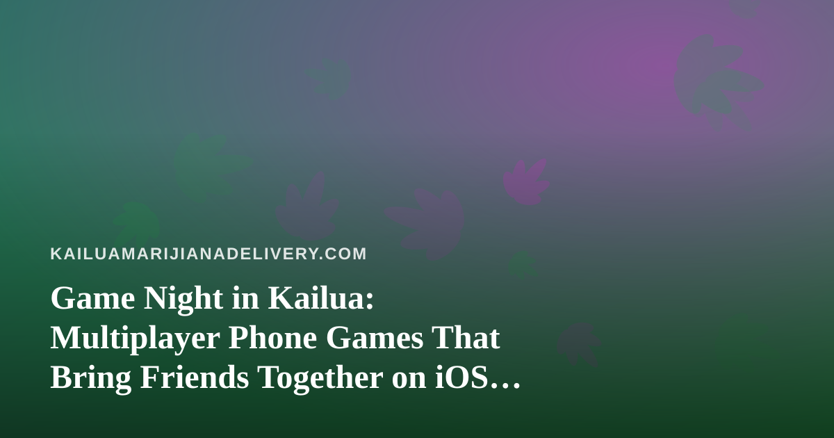 Game Night in Kailua: Multiplayer Phone Games That Bring Friends Together on iOS and Android
