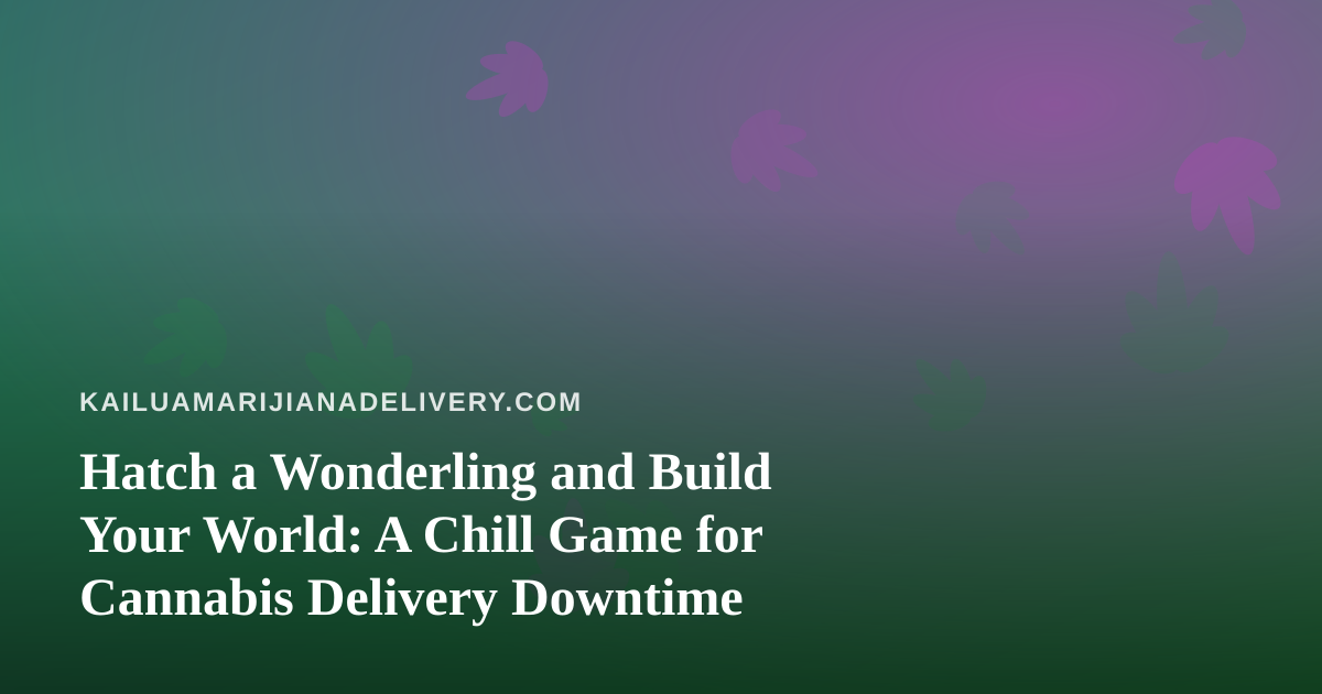 Hatch a Wonderling and Build Your World: A Chill Game for Cannabis Delivery Downtime