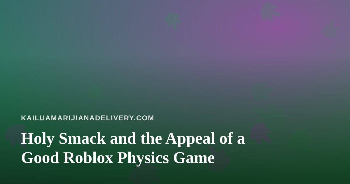 Holy Smack and the Appeal of a Good Roblox Physics Game
