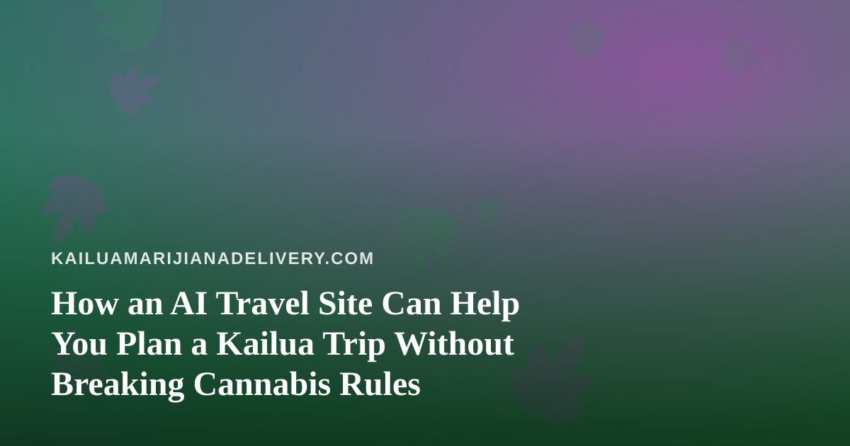 How an AI Travel Site Can Help You Plan a Kailua Trip Without Breaking Cannabis Rules