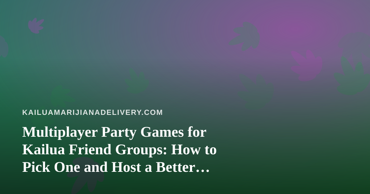 Multiplayer Party Games for Kailua Friend Groups: How to Pick One and Host a Better Night In