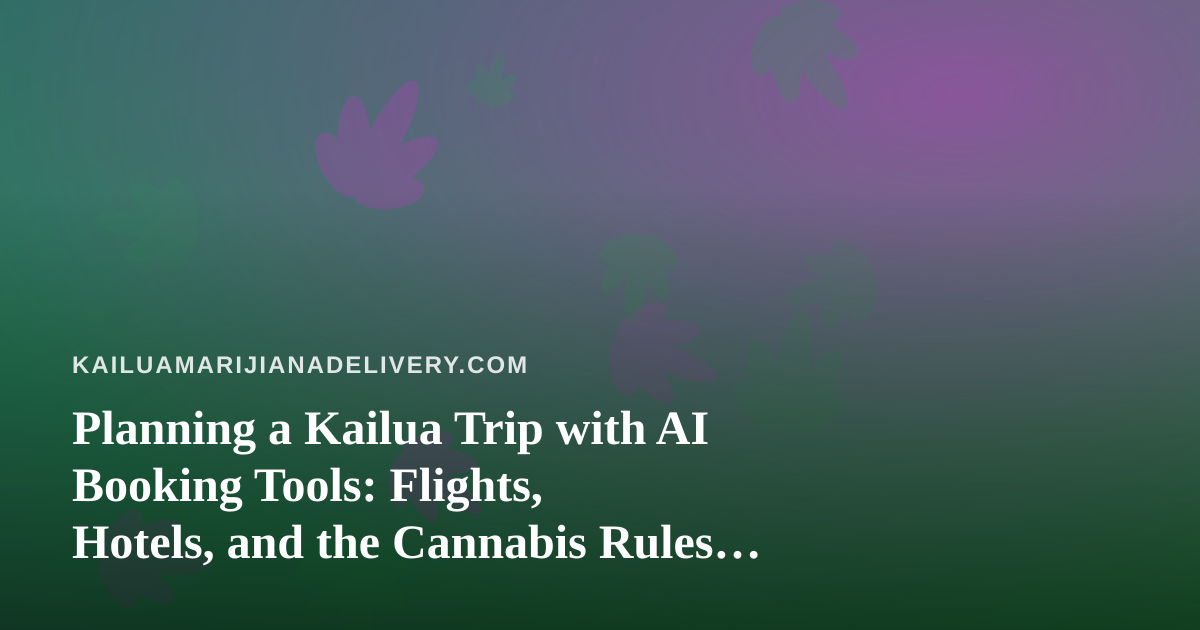 Planning a Kailua Trip with AI Booking Tools: Flights, Hotels, and the Cannabis Rules Visitors Miss