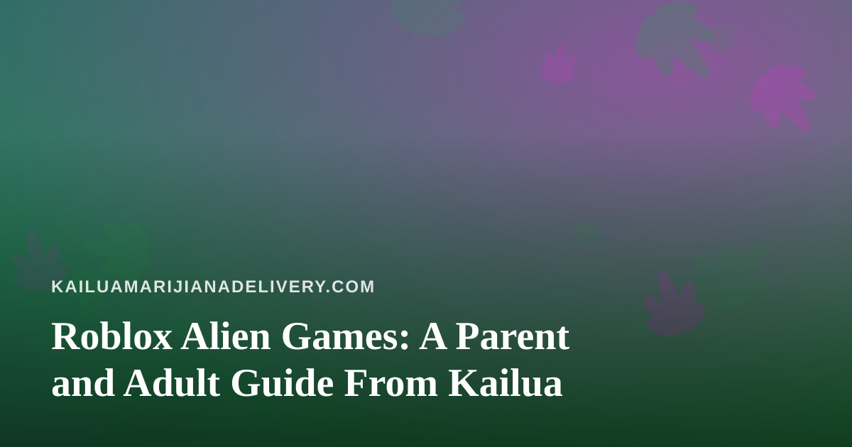 Roblox Alien Games: A Parent and Adult Guide From Kailua