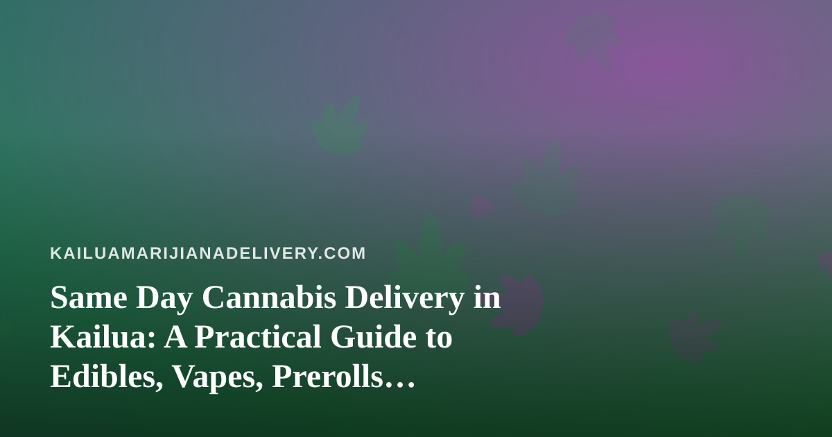 Same Day Cannabis Delivery in Kailua: A Practical Guide to Edibles, Vapes, Prerolls, Flower, and Concentrates