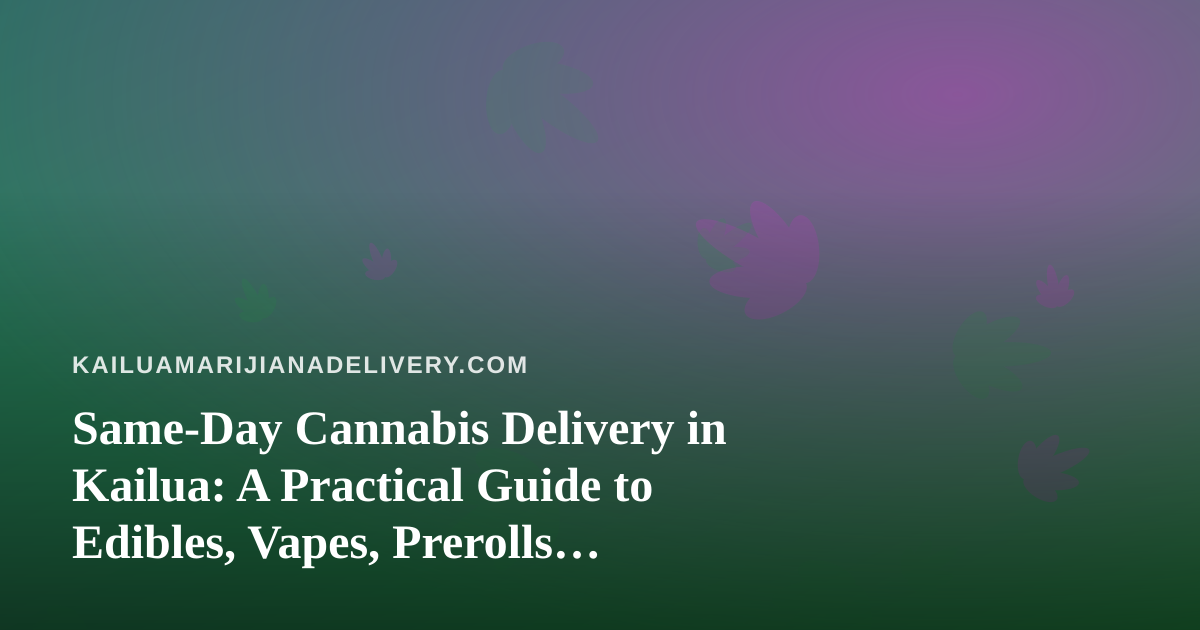 Same-Day Cannabis Delivery in Kailua: A Practical Guide to Edibles, Vapes, Prerolls, Flower and Concentrates