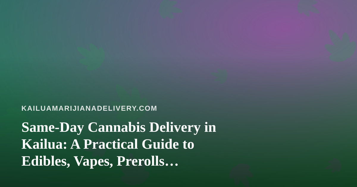 Same-Day Cannabis Delivery in Kailua: A Practical Guide to Edibles, Vapes, Prerolls, Flower, and Concentrates