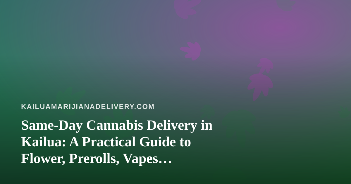 Same-Day Cannabis Delivery in Kailua: A Practical Guide to Flower, Prerolls, Vapes, Edibles and Concentrates