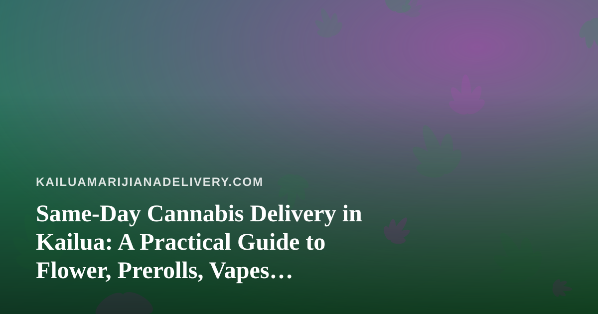 Same-Day Cannabis Delivery in Kailua: A Practical Guide to Flower, Prerolls, Vapes, Edibles, and Concentrates