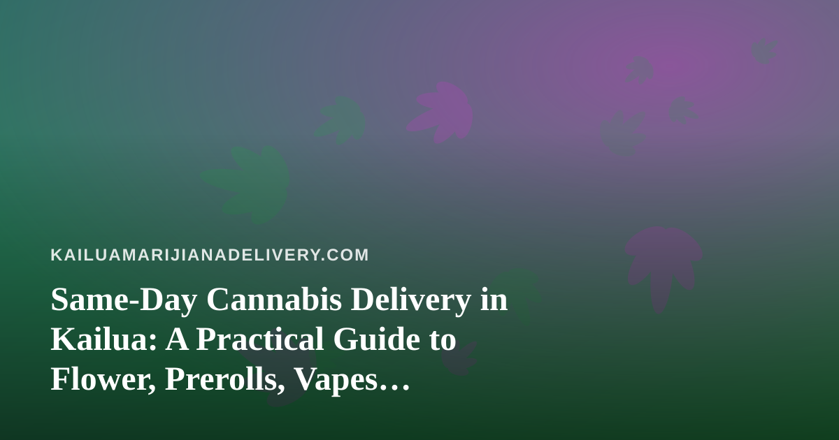 Same-Day Cannabis Delivery in Kailua: A Practical Guide to Flower, Prerolls, Vapes, Edibles and Concentrates