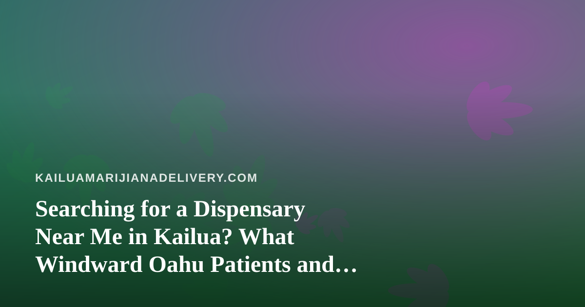 Searching for a Dispensary Near Me in Kailua? What Windward Oahu Patients and Shoppers Should Know