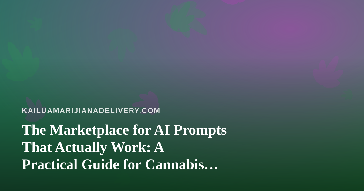 The Marketplace for AI Prompts That Actually Work: A Practical Guide for Cannabis Delivery Teams on Oahu