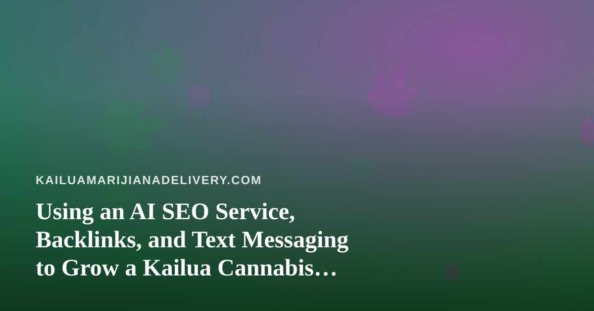 Using an AI SEO Service, Backlinks, and Text Messaging to Grow a Kailua Cannabis Delivery Business